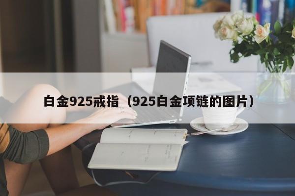 白金925戒指(925白金项链的图片)
