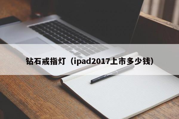 钻石戒指灯(ipad2017上市多少钱)