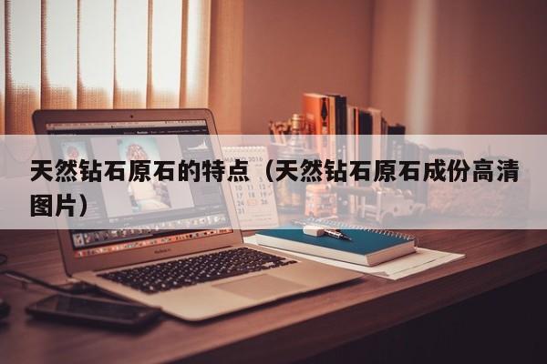 天然钻石原石的特点(天然钻石原石成份高清图片)