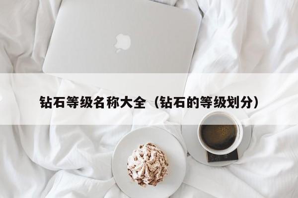 钻石等级名称大全(钻石的等级划分)