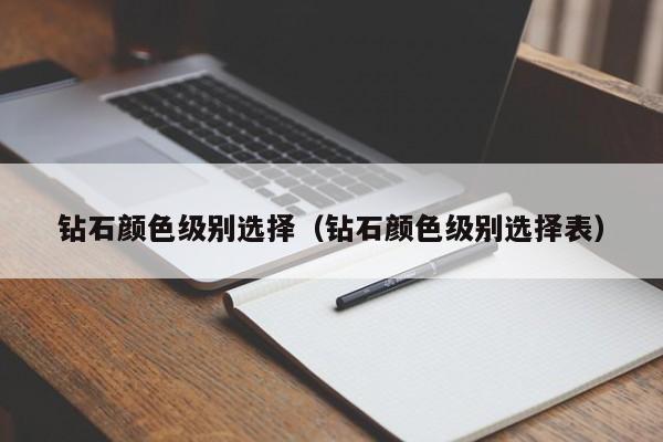 钻石颜色级别选择(钻石颜色级别选择表)