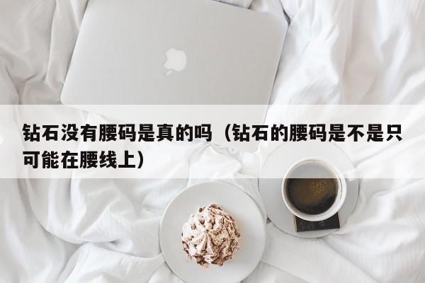 钻石没有腰码是真的吗(钻石的腰码是不是只可能在腰线上)