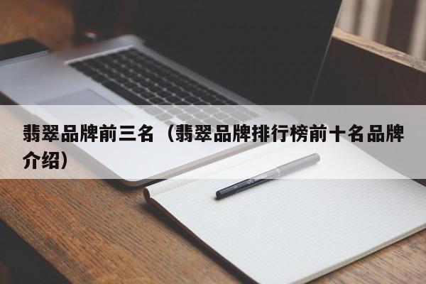 翡翠品牌前三名(翡翠品牌排行榜前十名品牌介绍)