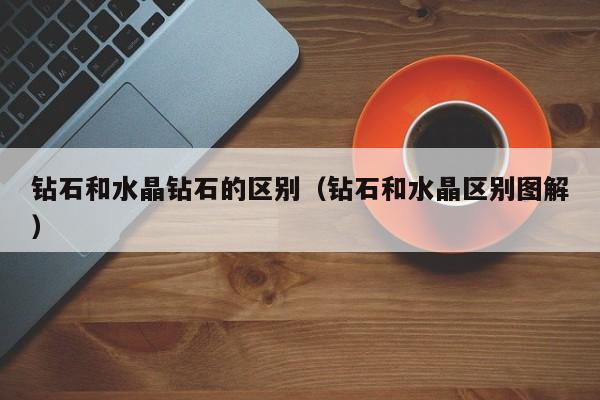 钻石和水晶钻石的区别(钻石和水晶区别图解)