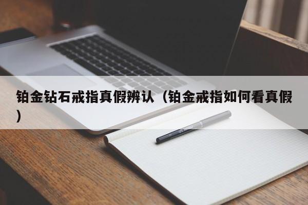 铂金钻石戒指真假辨认(铂金戒指如何看真假)