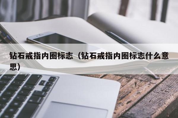 钻石戒指内圈标志(钻石戒指内圈标志什么意思)