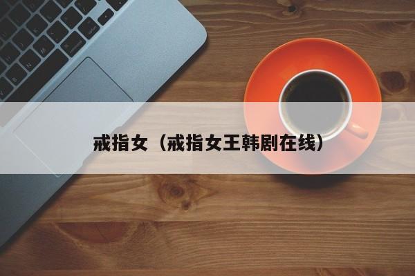 戒指女(戒指女王韩剧在线)