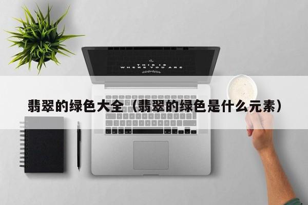 翡翠的绿色大全(翡翠的绿色是什么元素)