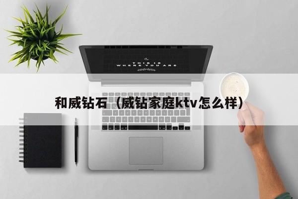 和威钻石(威钻家庭ktv怎么样)