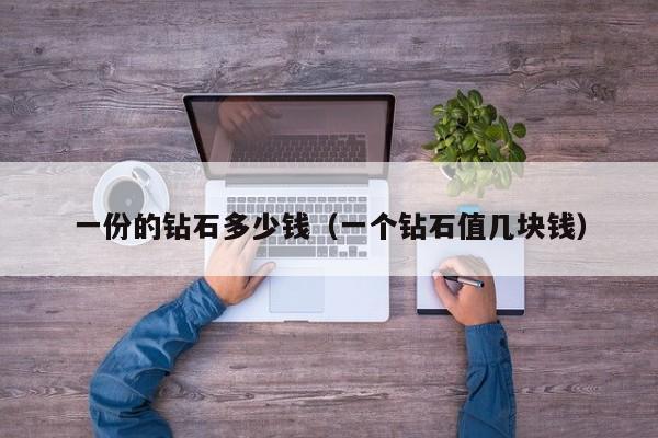 一份的钻石多少钱(一个钻石值几块钱)