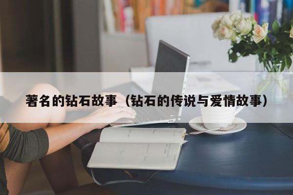 著名的钻石故事(钻石的传说与爱情故事)