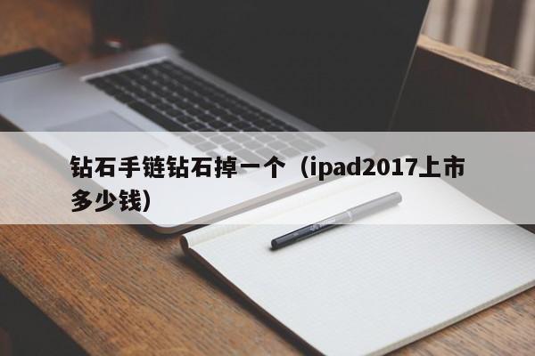 钻石手链钻石掉一个(ipad2017上市多少钱)