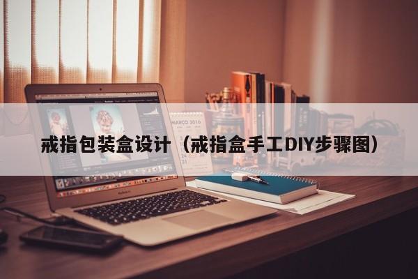戒指包装盒设计(戒指盒手工DIY步骤图)