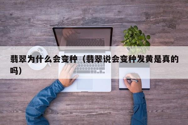 翡翠为什么会变种(翡翠说会变种发黄是真的吗)