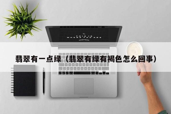 翡翠有一点绿(翡翠有绿有褐色怎么回事)