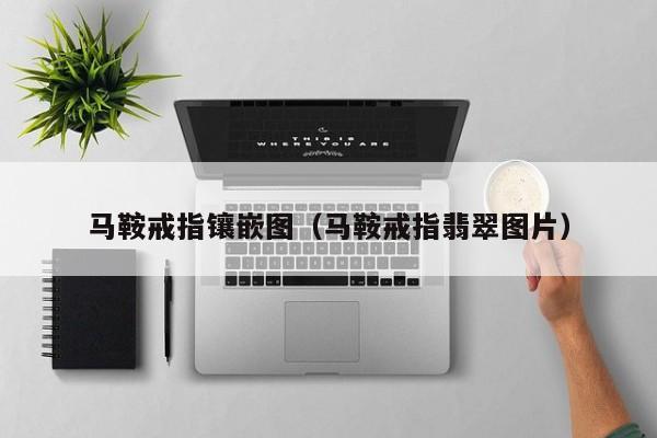 马鞍戒指镶嵌图(马鞍戒指翡翠图片)