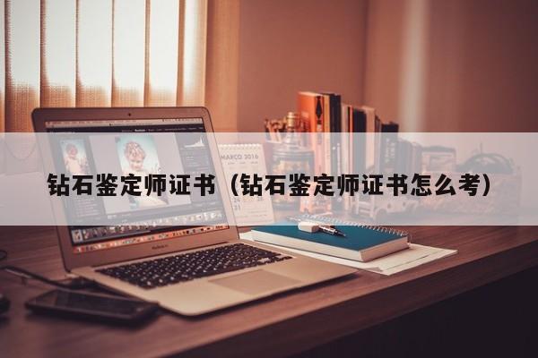 钻石鉴定师证书(钻石鉴定师证书怎么考)