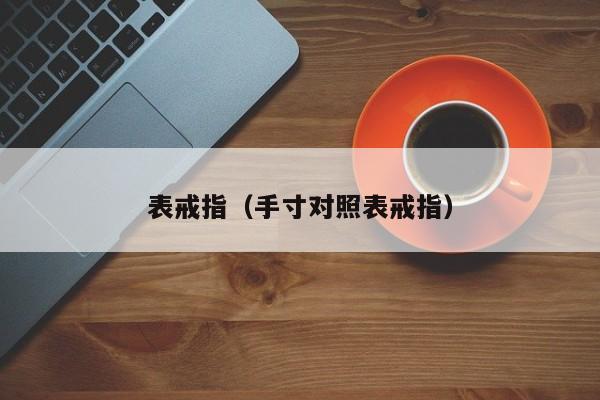 表戒指(手寸对照表戒指)