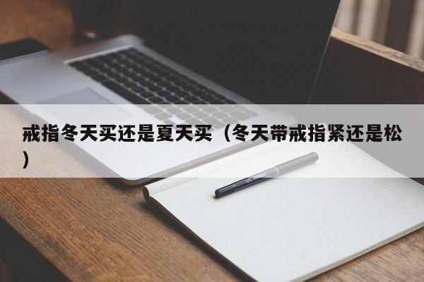 戒指冬天买还是夏天买(冬天带戒指紧还是松)
