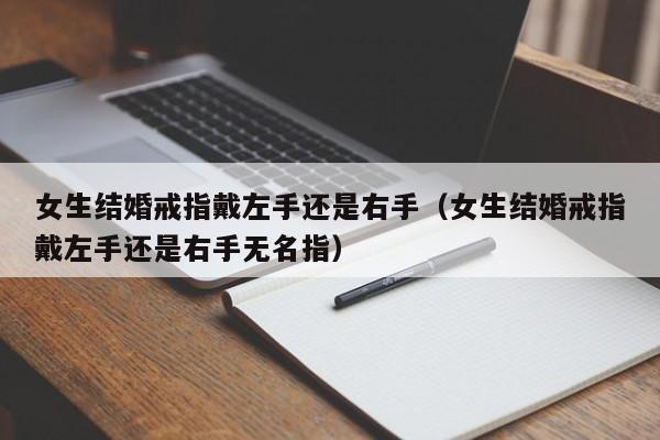 女生结婚戒指戴左手还是右手(女生结婚戒指戴左手还是右手无名指)