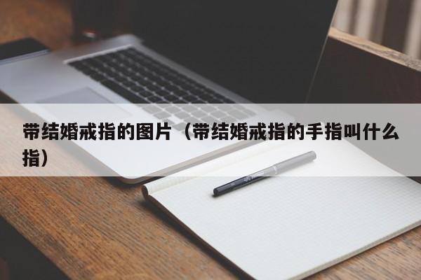 带结婚戒指的图片(带结婚戒指的手指叫什么指)