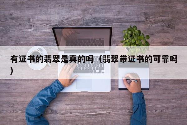 有证书的翡翠是真的吗(翡翠带证书的可靠吗)
