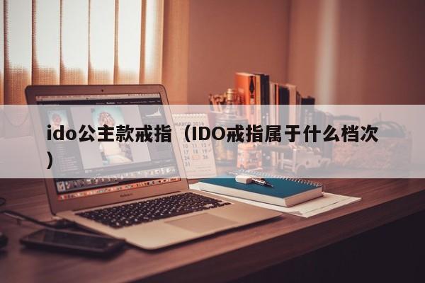 ido公主款戒指(IDO戒指属于什么档次)